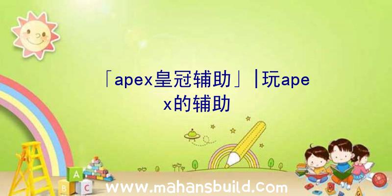 「apex皇冠辅助」|玩apex的辅助